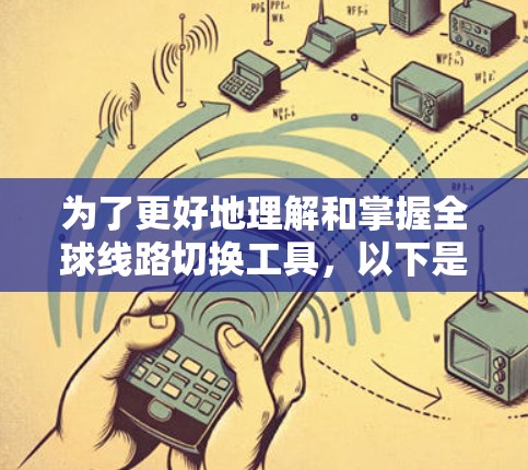 为了更好地理解和掌握全球线路切换工具，以下是一个详细且结构化的指南，涵盖主要功能、操作步骤、注意事项以及用户反馈等方面