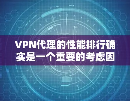 VPN代理的性能排行确实是一个重要的考虑因素，尤其是在用户使用时，比如分享视频、网页内容或进行在线会议时。以下是一些综合性的评价和推荐，帮助你了解VPN代理的性能表现