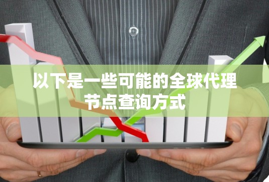 以下是一些可能的全球代理节点查询方式