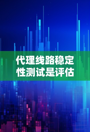 代理线路稳定性测试是评估代理网络中线路在代理环境中运行状态的关键过程。以下是详细的步骤和方法，帮助您全面理解和操作代理线路稳定性测试