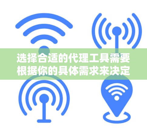 选择合适的代理工具需要根据你的具体需求来决定，以下是一些常见代理工具的推荐，可以帮助你做出选择