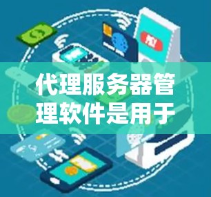 代理服务器管理软件是用于管理多服务器和实现服务器代理功能的工具，适用于开发和维护需要高可用性的网络环境。以下是对代理服务器管理软件的详细介绍