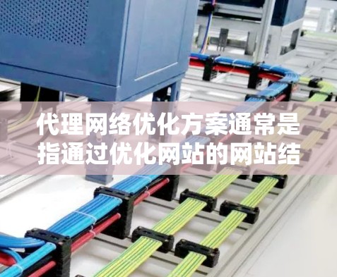 代理网络优化方案通常是指通过优化网站的网站结构、内容、技术、推广等因素，提升网站在搜索引擎和用户浏览体验中的排名和流量。以下是一个详细的代理网络优化方案