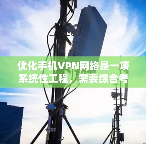 优化手机VPN网络是一项系统性工程，需要综合考虑安全、性能和用户体验的因素。以下是一个详细且有序的优化步骤指南