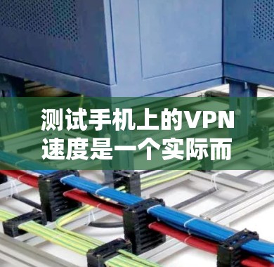 测试手机上的VPN速度是一个实际而重要的步骤，可以帮助你评估VPN服务的表现。以下是一步步的指南，帮助你完成这个测试