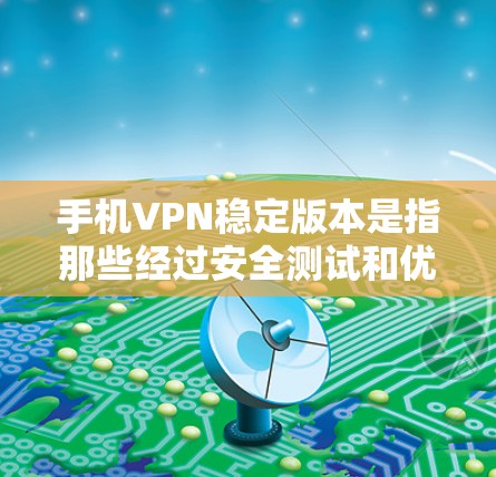 手机VPN稳定版本是指那些经过安全测试和优化的软件，通常在运行过程中没有出现异常情况，能够提供稳定且安全的VPN功能。以下是根据您的问题整理的详细答案