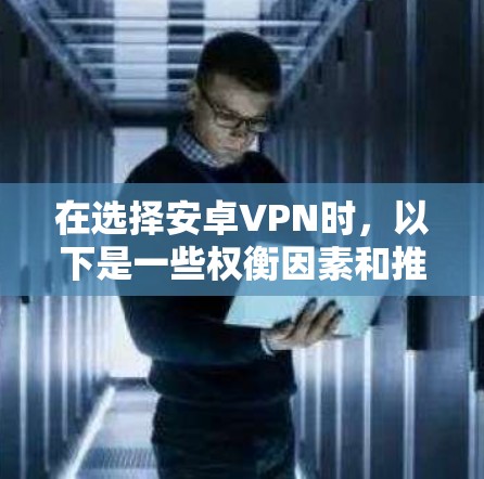 在选择安卓VPN时，以下是一些权衡因素和推荐选项