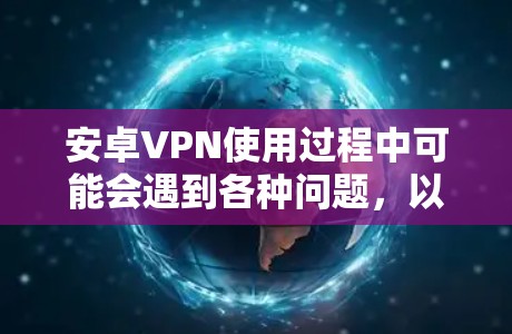 安卓VPN使用过程中可能会遇到各种问题，以下是一些常见的问题及其解决方案