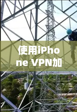 使用iPhone VPN加密视频文件是一个有效且安全的方法，以下是详细的步骤指南
