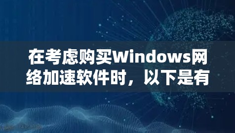 在考虑购买Windows网络加速软件时，以下是有条理的步骤和建议