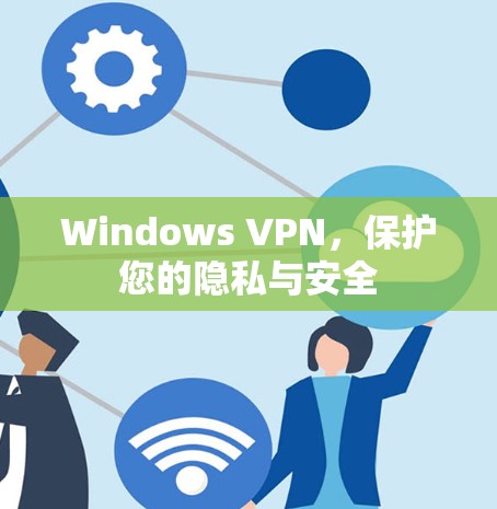 Windows VPN，保护您的隐私与安全
