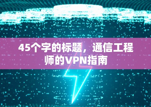 45个字的标题，通信工程师的VPN指南