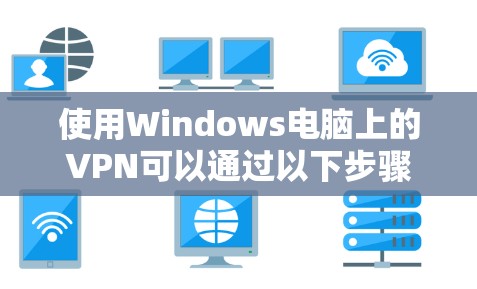 使用Windows电脑上的VPN可以通过以下步骤达到
