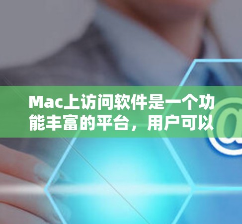 Mac上访问软件是一个功能丰富的平台，用户可以根据自己的需求选择使用，包括文件管理、应用更新、设置、应用管理等。以下是详细的步骤说明