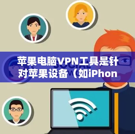 苹果电脑VPN工具是针对苹果设备（如iPhone、iPad和iPadOS）提供VPN服务的软件，旨在为用户提供快速、安全的网络连接。以下是对该工具的总结和建议