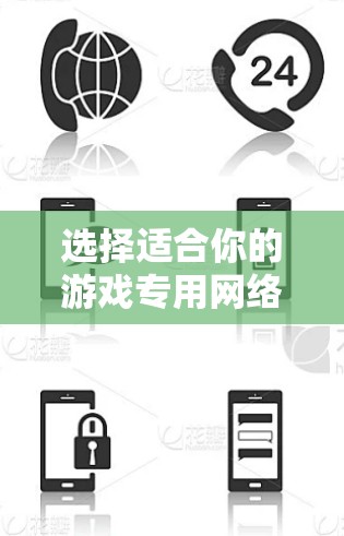 选择适合你的游戏专用网络加速器时，可以按照以下步骤进行