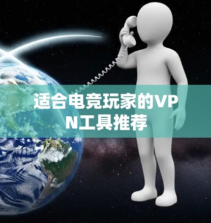 适合电竞玩家的VPN工具推荐