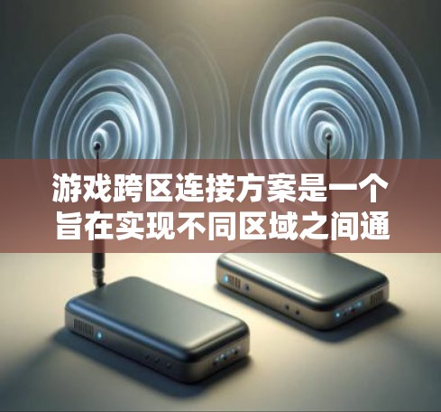 游戏跨区连接方案是一个旨在实现不同区域之间通信和交互的解决方案。以下是对该主题的详细分析和总结