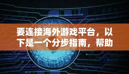 要连接海外游戏平台，以下是一个分步指南，帮助你完成这一任务