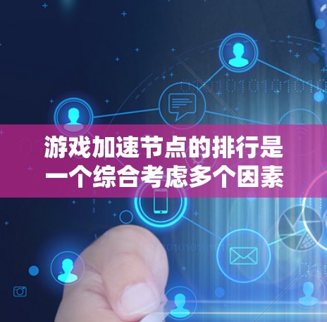 游戏加速节点的排行是一个综合考虑多个因素后的重要决策过程。以下是根据性能、功耗、支持的硬件、支持的游戏类型以及价格等因素，对加速节点进行简洁的排序