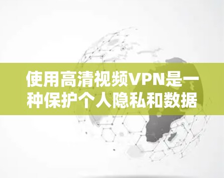 使用高清视频VPN是一种保护个人隐私和数据安全的方式，通过加密数据传输来确保视频内容的安全下载和传输。以下是详细的步骤指南