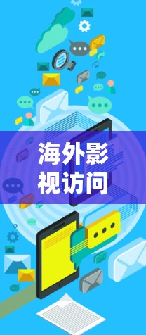海外影视访问工具是一种用于访问或分析国际影视作品的软件或平台，帮助您获取电影、电视剧的相关信息，进行文化交流或商业合作。以下是一些常见的海外影视访问工具及其用途