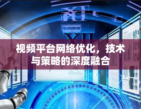 视频平台网络优化，技术与策略的深度融合