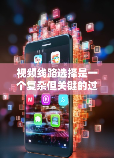 视频线路选择是一个复杂但关键的过程，需要综合考虑多个因素以确保视频信号的质量和传输效率。以下是对视频线路选择的详细指南