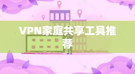 VPN家庭共享工具推荐