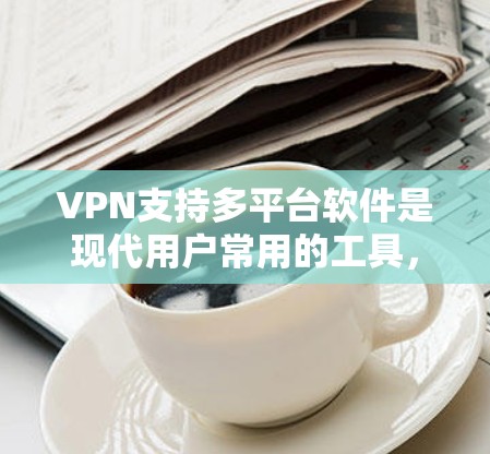 VPN支持多平台软件是现代用户常用的工具，能够帮助他们随时随地访问网络服务。以下是该主题的详细分析