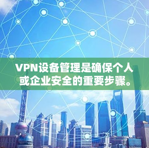VPN设备管理是确保个人或企业安全的重要步骤。以下是一步步的指南，帮助您理解和掌握各种VPN设备管理方法
