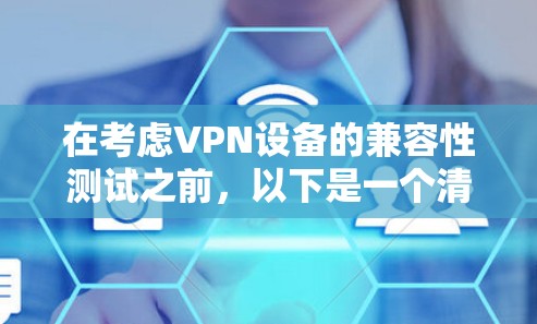 在考虑VPN设备的兼容性测试之前，以下是一个清晰的指南，帮助您做出明智的决定