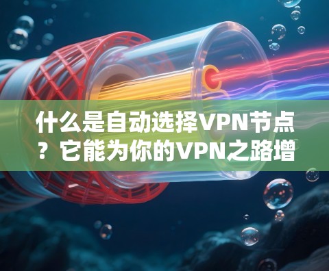 什么是自动选择VPN节点？它能为你的VPN之路增添多少隐私？