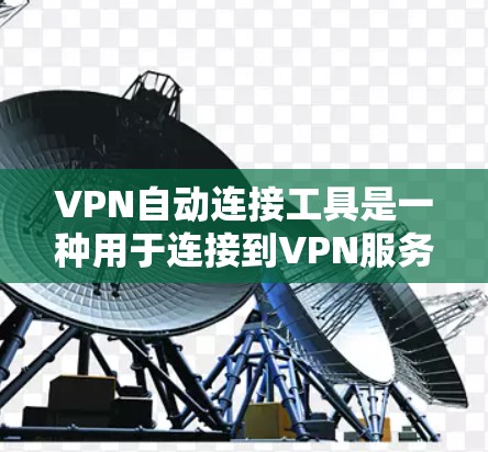 VPN自动连接工具是一种用于连接到VPN服务器的自动化解决方案，通常通过API接口或API接口来实现。这些工具在连接时自动处理密码输入，节省用户时间和减少输入错误。以下是关于该工具的详细分析
