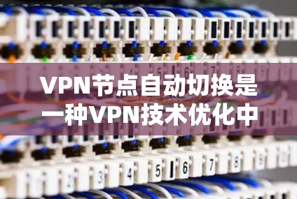VPN节点自动切换是一种VPN技术优化中的操作，主要通过自动切换处理流量以提高服务器的响应速度和稳定性。以下是关于自动切换的详细解释