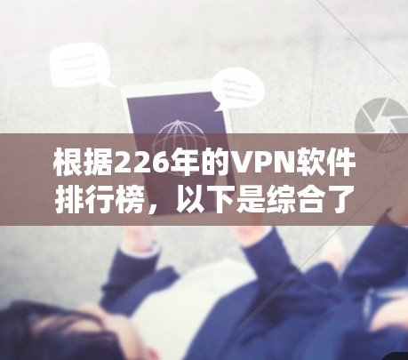 根据226年的VPN软件排行榜，以下是综合了功能、安全性、兼容性和更新频率后的综合评价和推荐