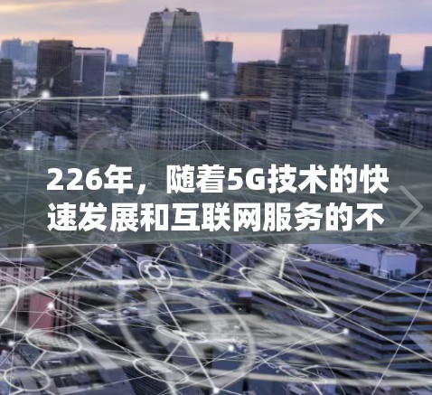 226年，随着5G技术的快速发展和互联网服务的不断优化，高速稳定VPN的需求也在持续增长。以下是几款值得推荐的226年的高速稳定VPN推荐