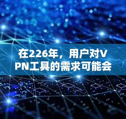 在226年，用户对VPN工具的需求可能会进一步扩展，可能包括以下几点