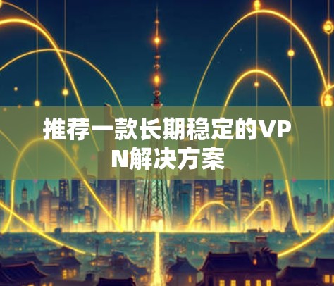 推荐一款长期稳定的VPN解决方案