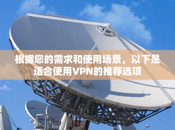 根据您的需求和使用场景，以下是适合使用VPN的推荐选项