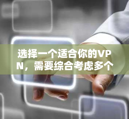 选择一个适合你的VPN，需要综合考虑多个因素。以下是一个详细的总结，帮助你做出明智的选择