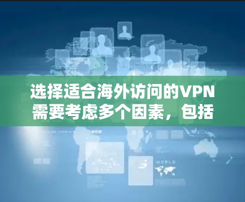 选择适合海外访问的VPN需要考虑多个因素，包括安全性、速度、隐私保护、价格、设备兼容性以及是否需要多设备连接等。以下是一些推荐的VPN服务，供您参考