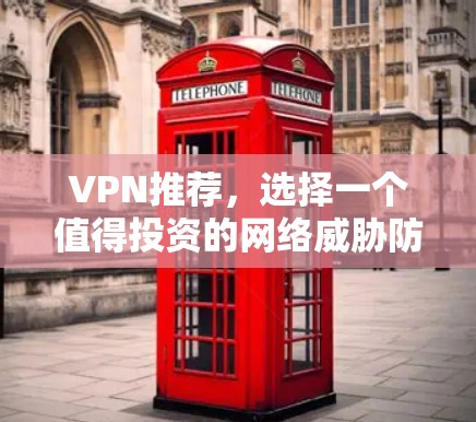 VPN推荐,选择一个值得投资的网络威胁防御工具 VPN推荐,选择一个值得投资的网络威胁防御工具