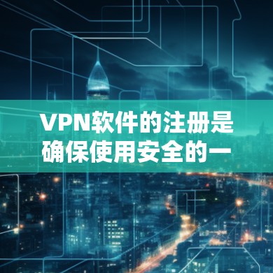 VPN软件的注册是确保使用安全的一步，但任何软件的注册都需要遵守相关法律法规和平台的规定。以下是一个简要的VPN软件注册教程，帮助你顺利完成注册