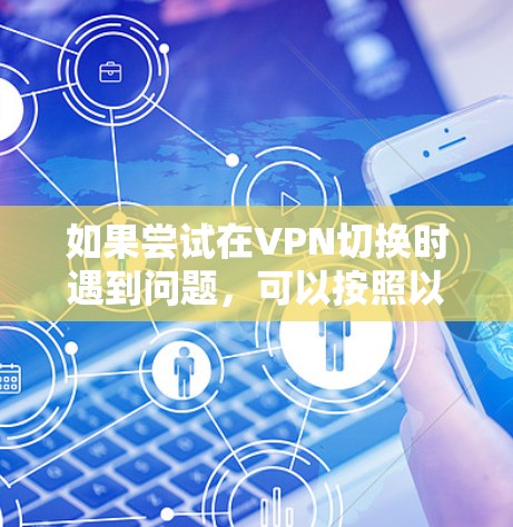 如果尝试在VPN切换时遇到问题，可以按照以下步骤进行操作