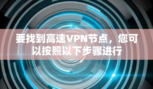 要找到高速VPN节点，您可以按照以下步骤进行