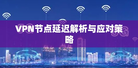 VPN节点延迟解析与应对策略