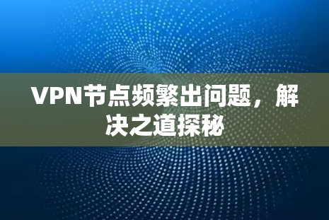 VPN节点频繁出问题，解决之道探秘