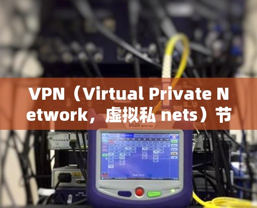 VPN（Virtual Private Network，虚拟私 nets）节点在全球范围内分布广泛，主要集中在一些高流量和活跃的国家和地区。以下是根据全球VPN节点分布的一些相关信息