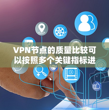 VPN节点的质量比较可以按照多个关键指标进行分析，包括可靠性、可用性、性能、安全性和扩展性。以下是根据这些指标进行的比较和总结